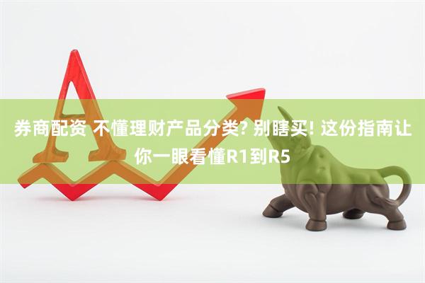 券商配资 不懂理财产品分类? 别瞎买! 这份指南让你一眼看懂R1到R5