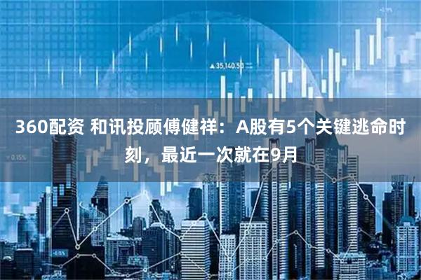 360配资 和讯投顾傅健祥：A股有5个关键逃命时刻，最近一次就在9月
