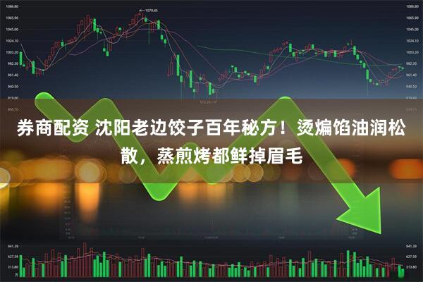 券商配资 沈阳老边饺子百年秘方！烫煸馅油润松散，蒸煎烤都鲜掉眉毛