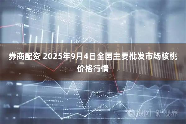 券商配资 2025年9月4日全国主要批发市场核桃价格行情