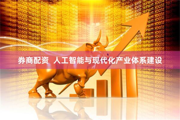 券商配资  人工智能与现代化产业体系建设