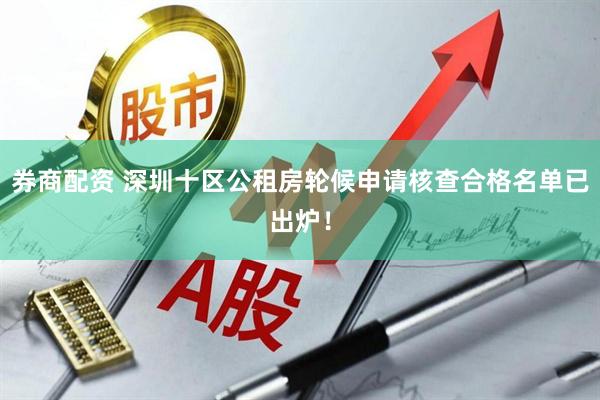 券商配资 深圳十区公租房轮候申请核查合格名单已出炉！