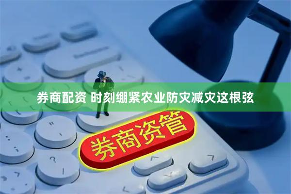 券商配资 时刻绷紧农业防灾减灾这根弦