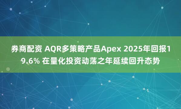 券商配资 AQR多策略产品Apex 2025年回报19.6% 在量化投资动荡之年延续回升态势