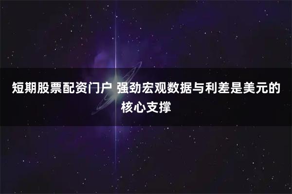 短期股票配资门户 强劲宏观数据与利差是美元的核心支撑