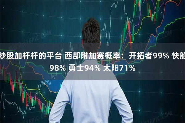 炒股加杆杆的平台 西部附加赛概率：开拓者99% 快船98% 勇士94% 太阳71%
