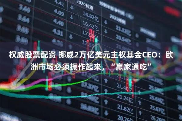 权威股票配资 挪威2万亿美元主权基金CEO：欧洲市场必须振作起来，“赢家通吃”