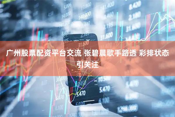 广州股票配资平台交流 张碧晨歌手路透 彩排状态引关注
