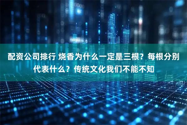 配资公司排行 烧香为什么一定是三根？每根分别代表什么？传统文化我们不能不知